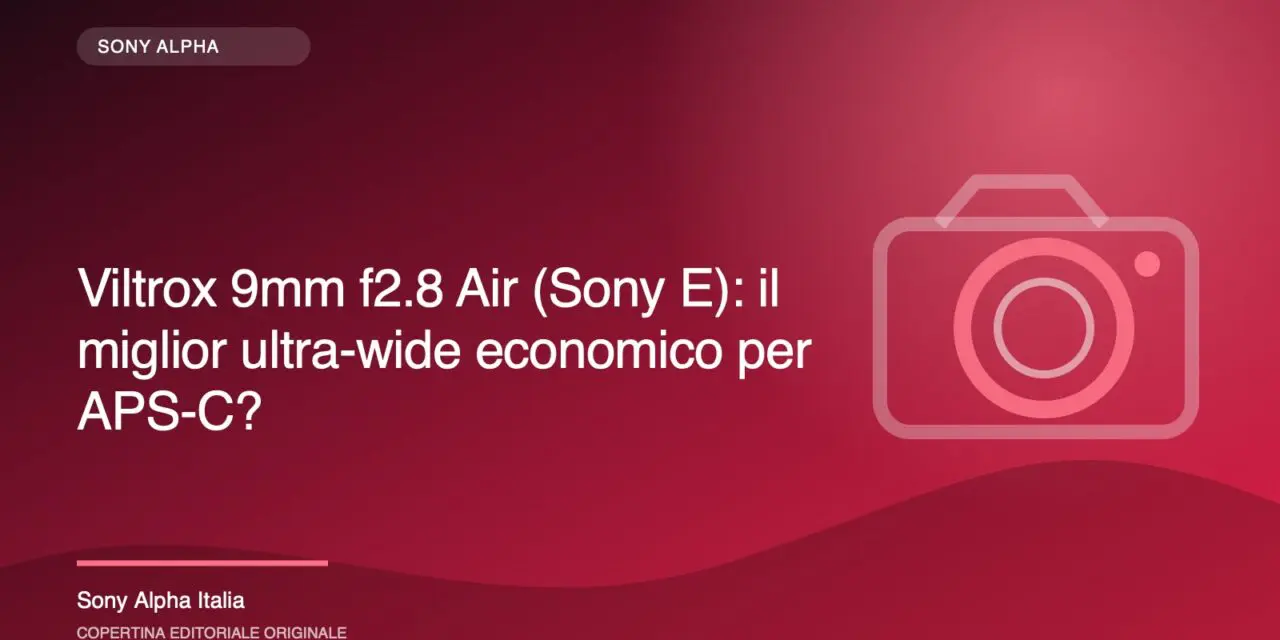 Viltrox 9mm f2.8 Air (Sony E): il miglior ultra-wide economico per APS-C?